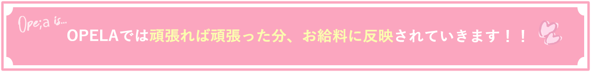 OPELAでは頑張れば頑張った分、お給料に反映されていきます！！